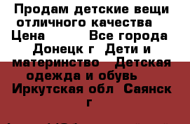 Продам детские вещи отличного качества  › Цена ­ 700 - Все города, Донецк г. Дети и материнство » Детская одежда и обувь   . Иркутская обл.,Саянск г.